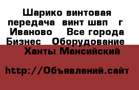 Шарико винтовая передача, винт швп  (г. Иваново) - Все города Бизнес » Оборудование   . Ханты-Мансийский